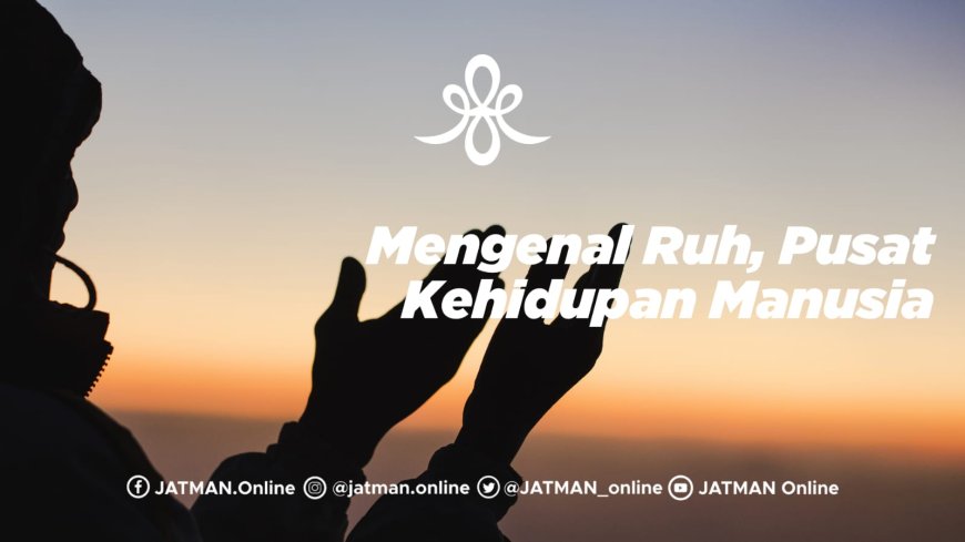 Mengenal Ruh, Pusat Kehidupan Manusia