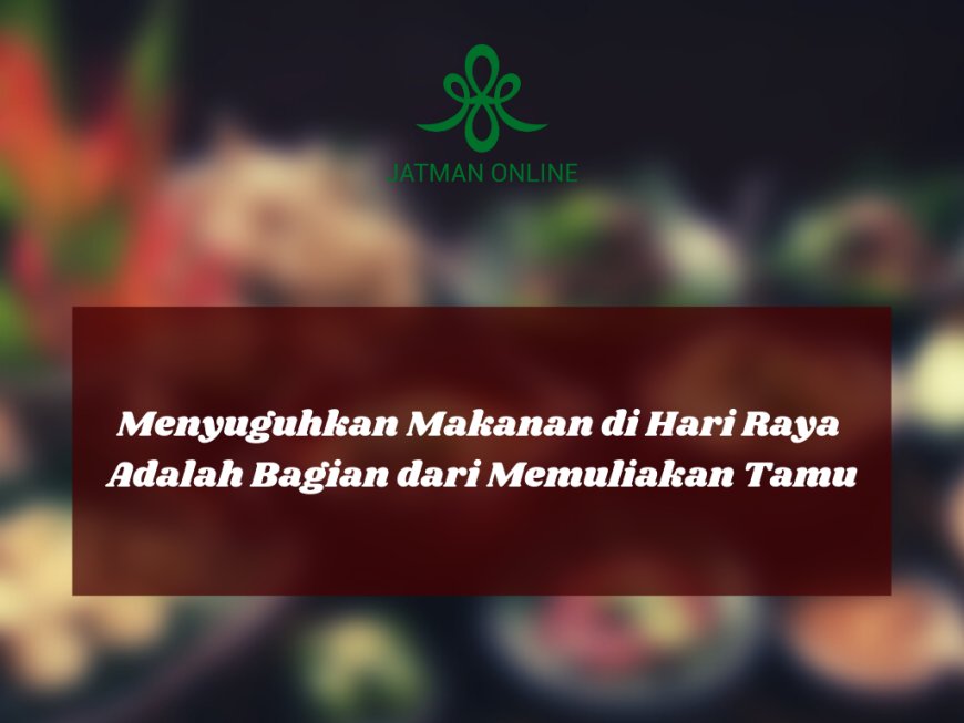 Menyuguhkan Makanan di Hari Raya Adalah Bagian dari Memuliakan Tamu
